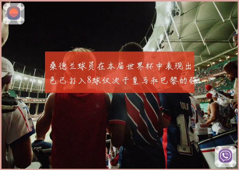 桑德兰球员在本届世界杯中表现出色已打入8球仅次于皇马和巴黎的强劲表现