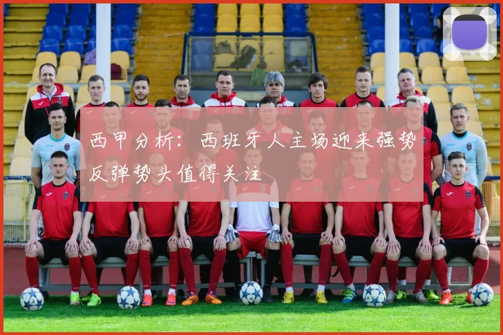 西甲分析：西班牙人主场迎来强势反弹势头值得关注
