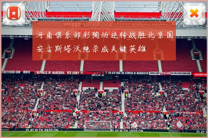 河南俱乐部彩陶坊逆转战胜北京国安古斯塔沃绝杀成关键英雄