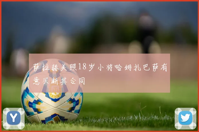 萨拉赫关照18岁小将哈姆扎巴萨有意买断其合同