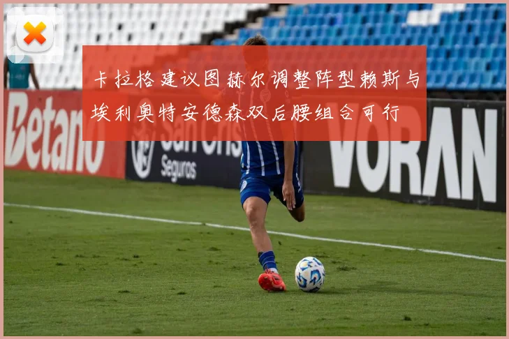 卡拉格建议图赫尔调整阵型赖斯与埃利奥特安德森双后腰组合可行