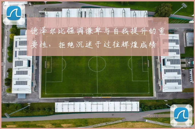 德泽尔比强调谦卑与自我提升的重要性，拒绝沉迷于过往辉煌成绩