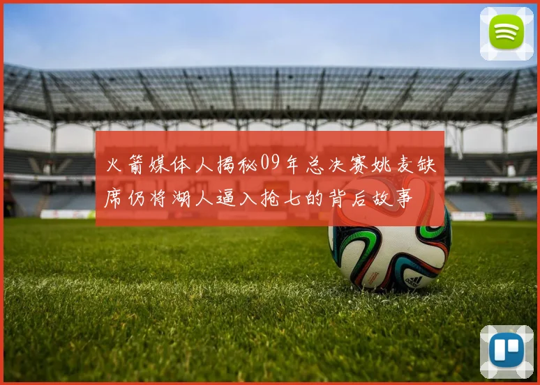 火箭媒体人揭秘09年总决赛姚麦缺席仍将湖人逼入抢七的背后故事