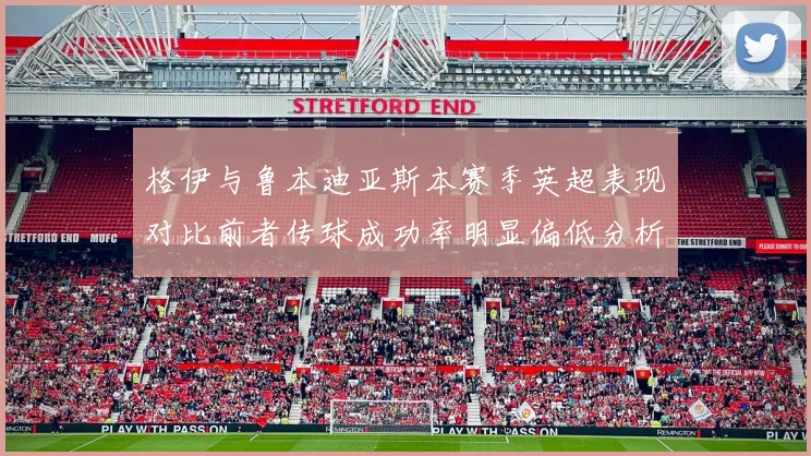 格伊与鲁本迪亚斯本赛季英超表现对比前者传球成功率明显偏低分析