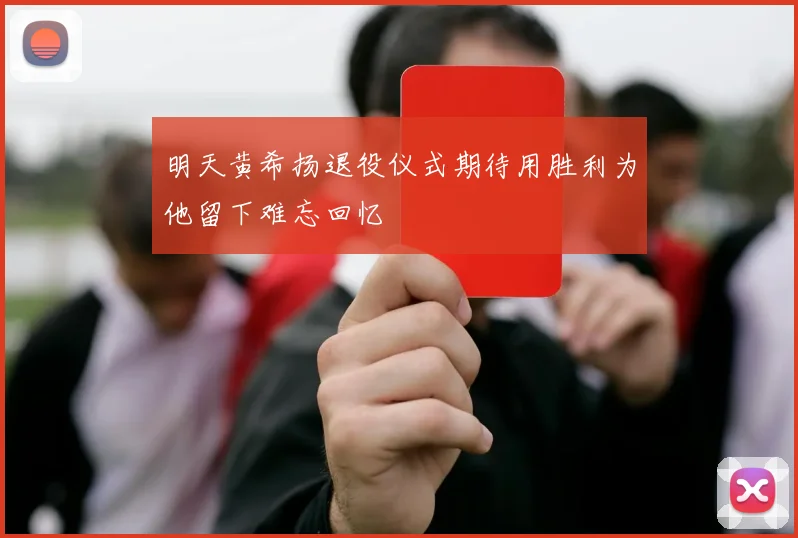 明天黄希扬退役仪式期待用胜利为他留下难忘回忆