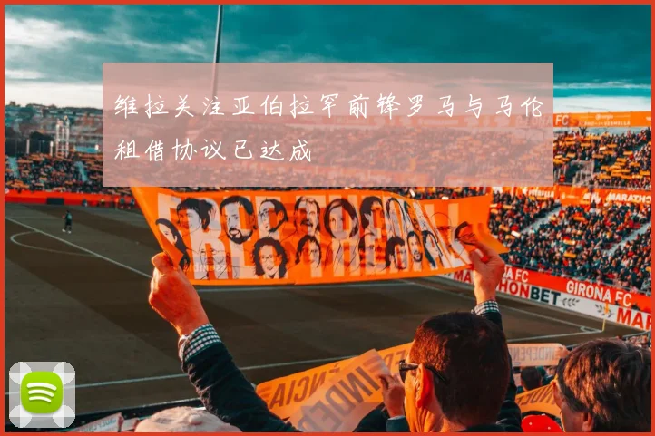 维拉关注亚伯拉罕前锋罗马与马伦租借协议已达成