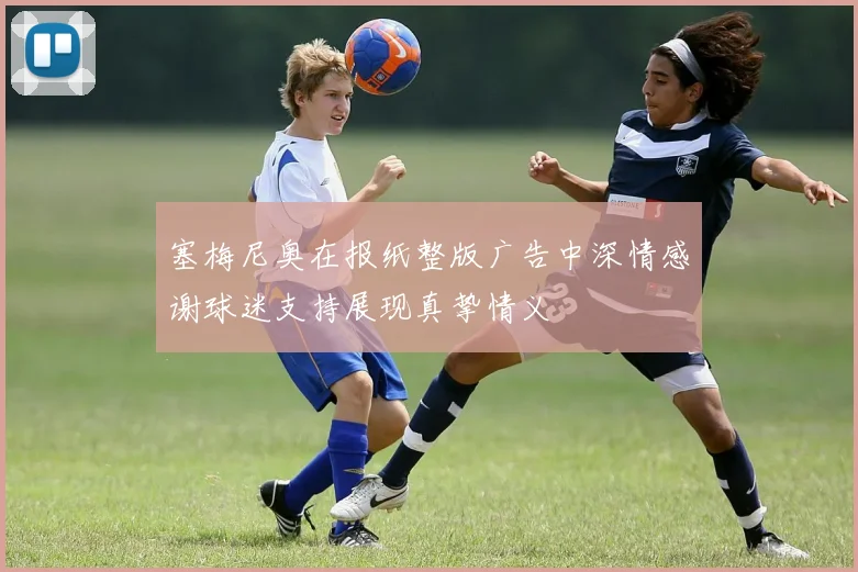 塞梅尼奥在报纸整版广告中深情感谢球迷支持展现真挚情义