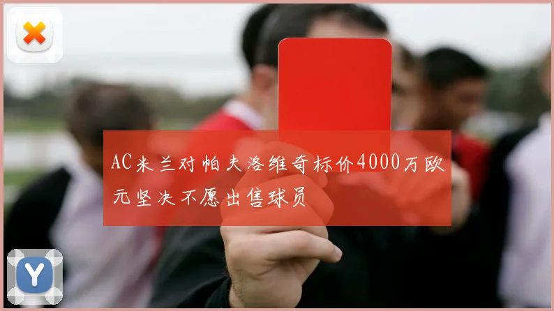 AC米兰对帕夫洛维奇标价4000万欧元坚决不愿出售球员